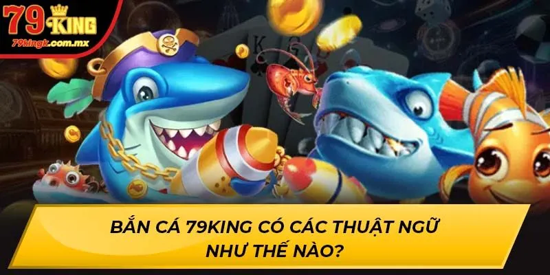 Bắn Cá 79KING có các thuật ngữ như thế nào?