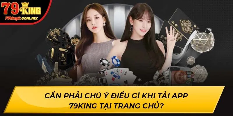 Cần phải chú ý điều gì khi tải app 79KING tại trang chủ?