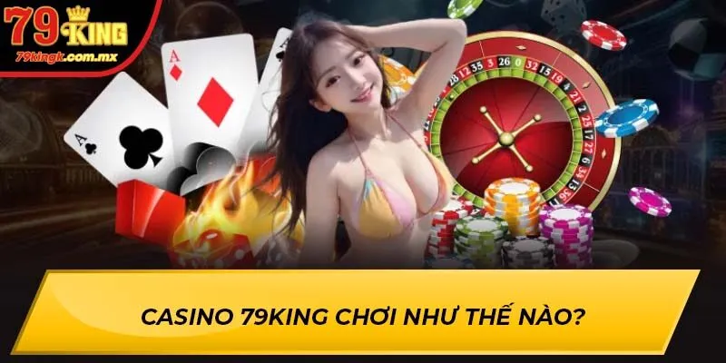 Casino 79KING chơi như thế nào?
