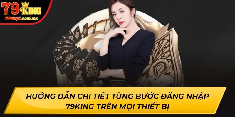 Hướng dẫn chi tiết từng bước đăng nhập 79KING trên mọi thiết bị