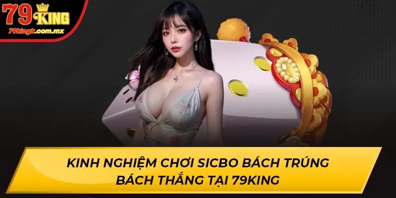 Kinh Nghiệm Chơi Sicbo Bách Trúng Bách Thắng Tại 79KING