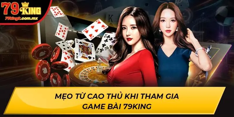 Mẹo từ cao thủ khi tham gia Game Bài 79KING
